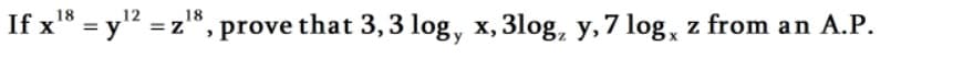 18
12
If x* = y" = z*, prove that 3,3 log, x,3log, y, 7 log, z from an A.P.
