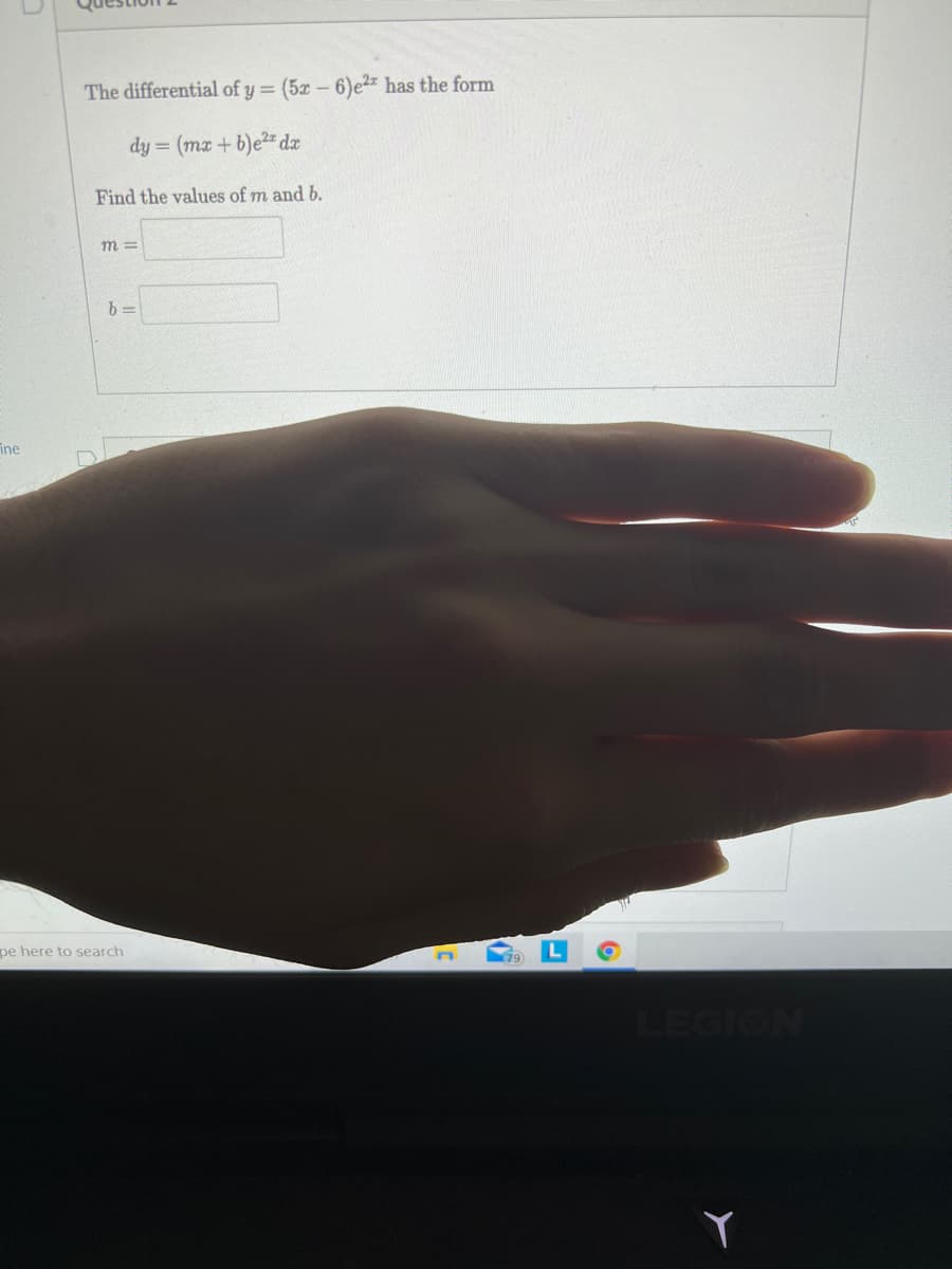 The differential of y = (5x-6)e2z has the form
dy = (mz+ b)e2" dz
Find the values of m and b.
m =
b =
ine
pe here to search
LEGION
