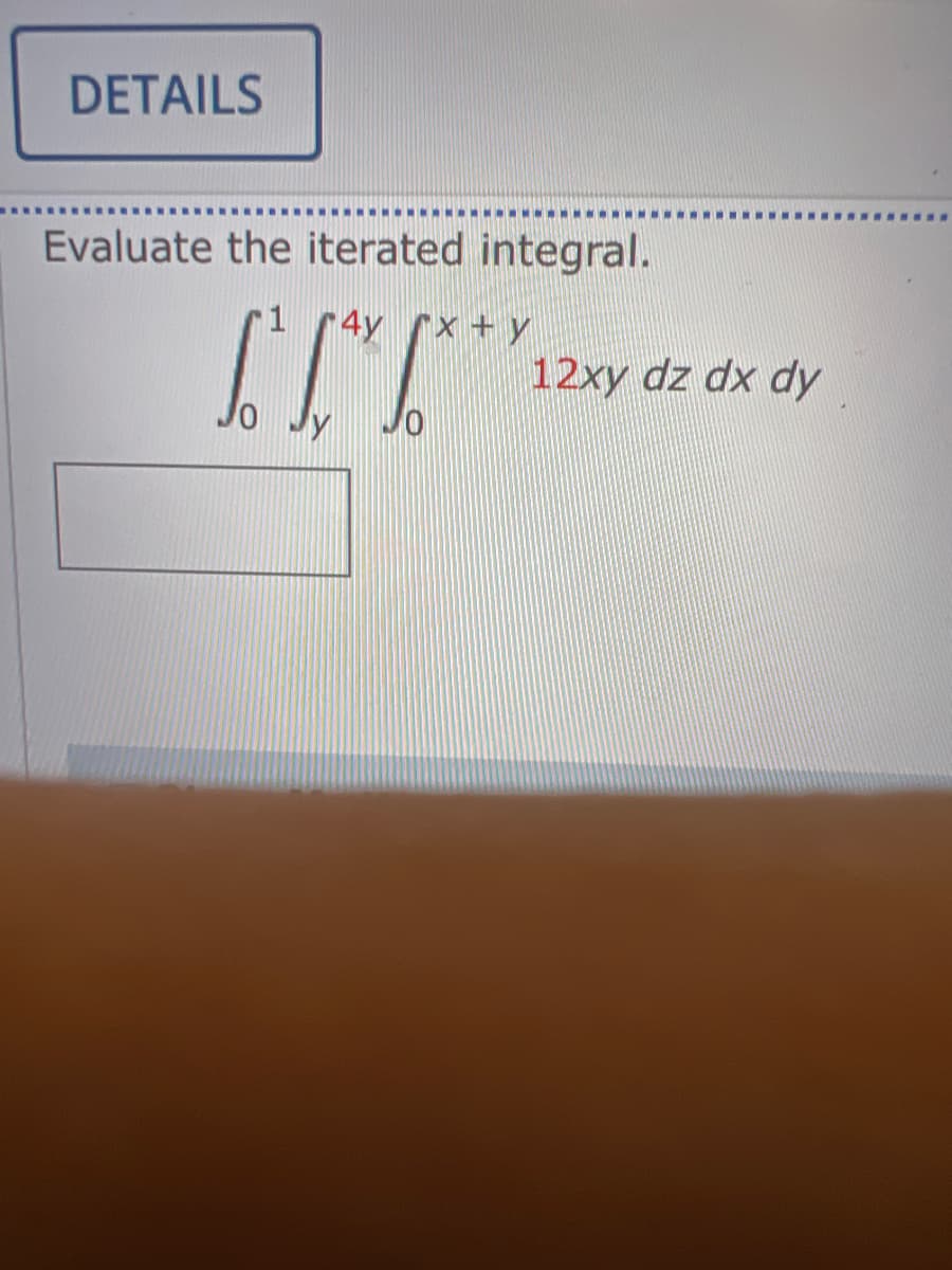 DETAILS
Evaluate the iterated integral.
1
S² IV
r4y rx + y
12xy dz dx dy