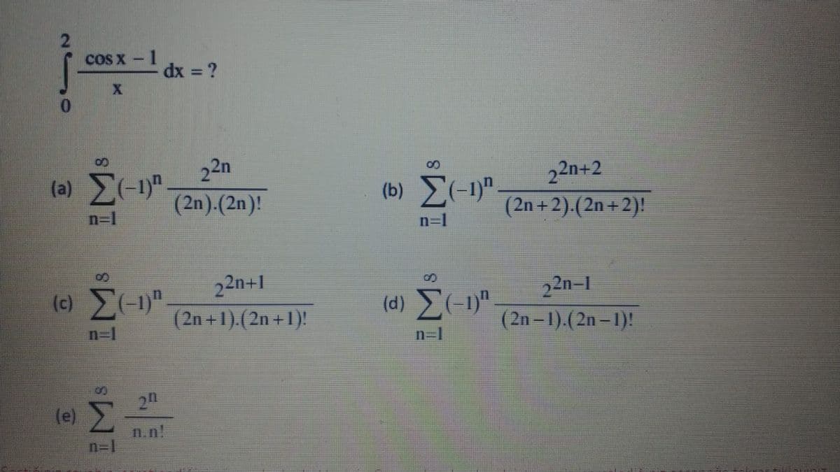 cos x - 1
dx ?
(a) (-1)"
22n
22n+2
(2n).(2n)!
(b) E-1)".
n=1
(2n+2).(2n+2)!
n=1
22n+1
(d) M)"
22n-1
(2n-1).(2n-1)!
(2n+1).(2n +1)!
n-1
2n
(e)
n.n!
n=1
