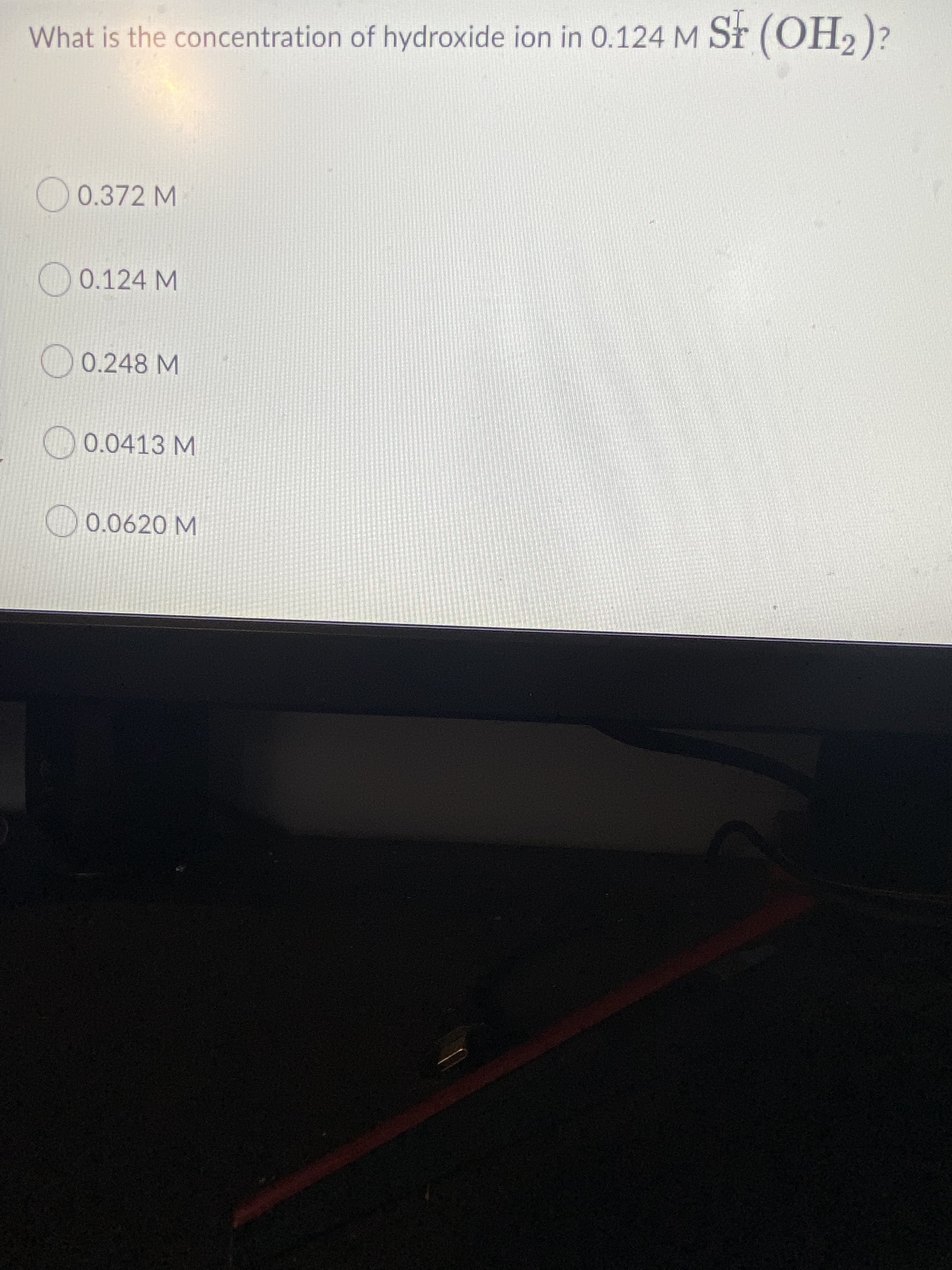 What is the concentration of hydroxide ion in 0.124 M St (OH2)?
0.372 M
0.124 M
O 0.248 M
O 0.0413 M
O 0.0620 M
