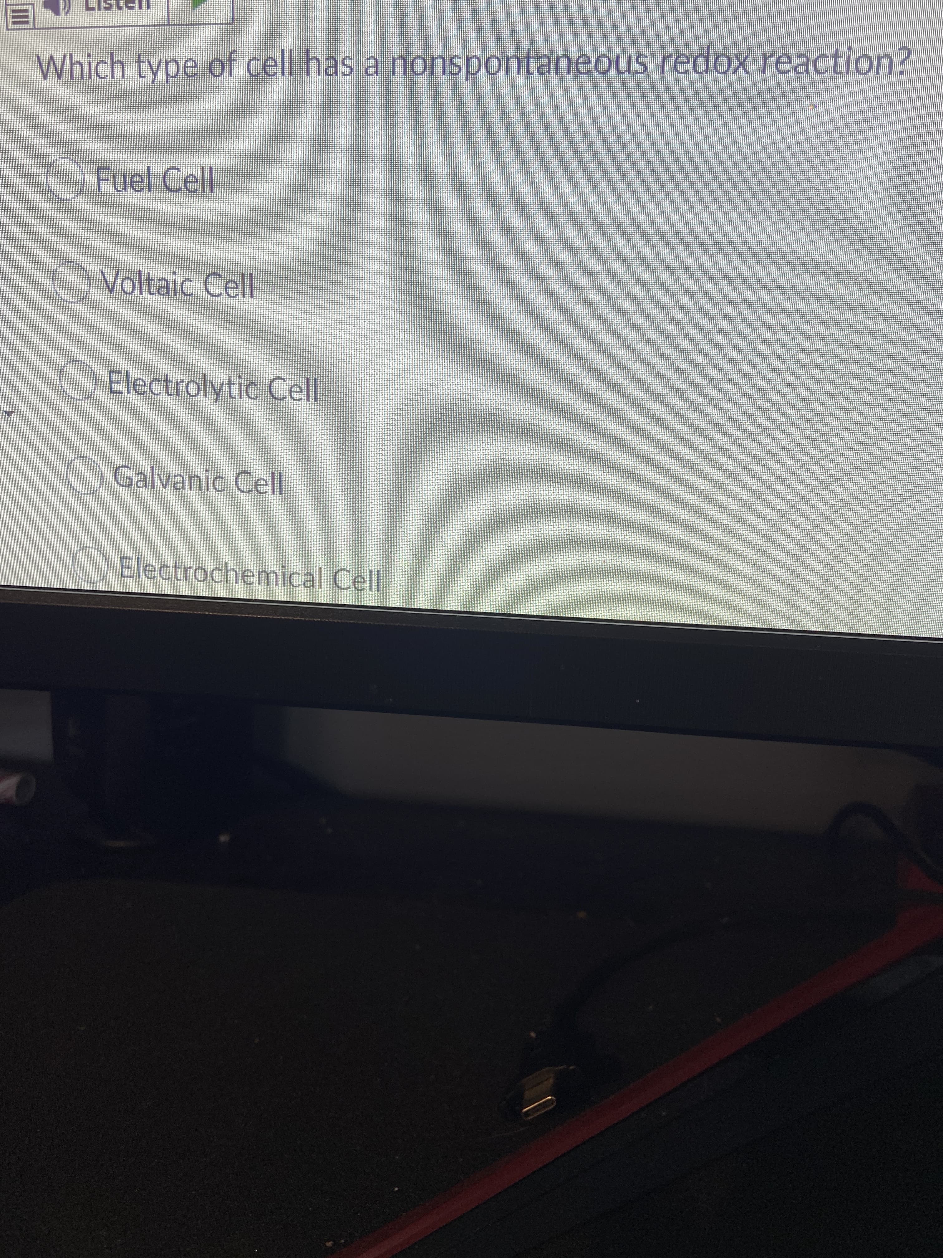 Which type of cell has a nonspontaneous redox reaction?
Fuel Cell
Voltaic Cell
Electrolytic Cell
OGalvanic Cell
Electrochemical Cell
