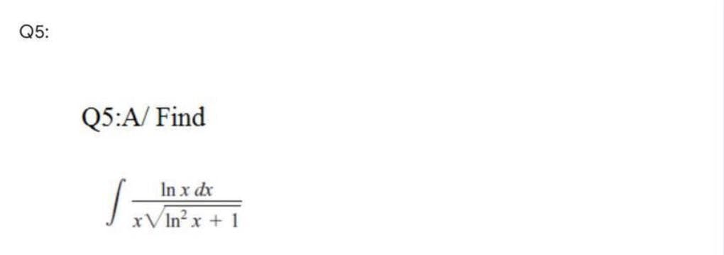 Q5:
Q5:A/ Find
In x dx
xVIn?x + 1
