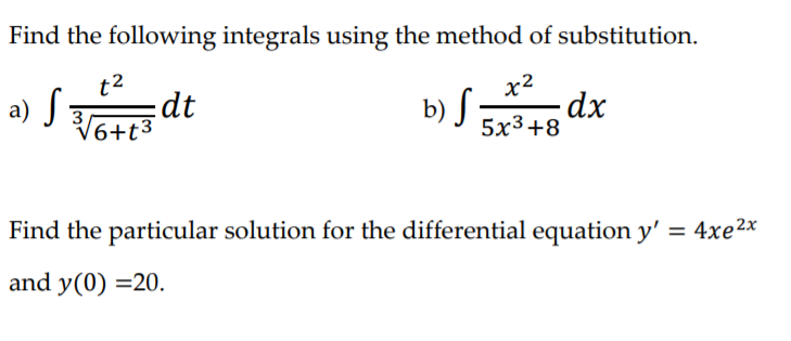 Find the following integrals using the method of substitution.
t2
x2
a) S dt
b) S dx
/6+t3
5x3+8
Find the particular solution for the differential equation y' = 4xe2x
and y(0) =20.
