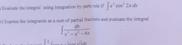 Evaluate the integral using integration by parts rule if [x' cos 2x dx
5) Express the integrands as a sum of partial fractions and evaluate the integral
de
-x - 6x
