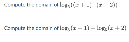 Compute the domain of log5 ((x + 1) · (x + 2)).
Compute the domain of log5 (x + 1) + log5 (x + 2)