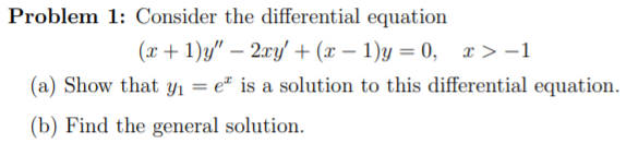 Problem 1: Consider the differential equation
(x + 1)y" – 2xy' + (x – 1)y = 0, x> -1
(a) Show that Yı = eª is a solution to this differential equation.
(b) Find the general solution.
