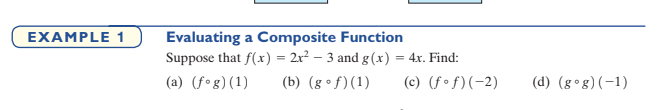 Evaluating a Composite Function
Suppose that f(x) = 2x² – 3 and g(x)
EXAMPLE 1
= 4x. Find:
(a) (f°g)(1)
(b) (g • f)(1)
(c) (f•f)(-2)
(d) (g°g)(-1)
