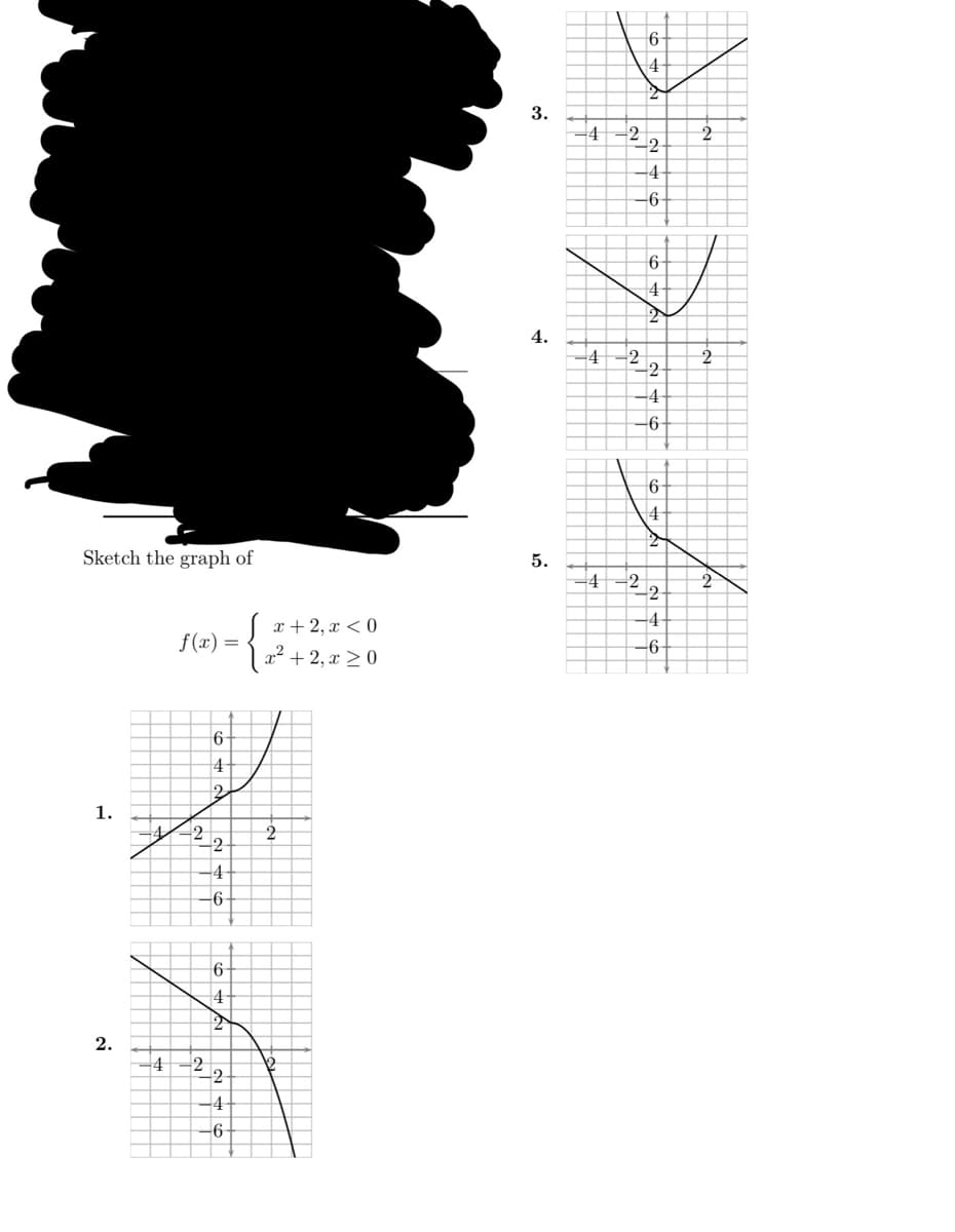 Sketch the graph of
1.
2.
f(x)
-4 -2
-4 -2
=
6-
4
2
2
-4-
6
4
2
2
-4
-6-
x+2, x < 0
2
2
3.
4.
5.
-4 -²-2-
-4-
-6-
4
-4
6
4
-2
6-
4-
2
-4-
-6-
6
4
-22
-6-
2
2
2