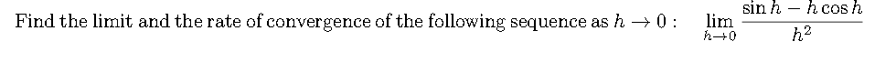 sin h – h cos h
lim
h+0
Find the limit and the rate of convergence of the following sequence as h → 0 :
h2
