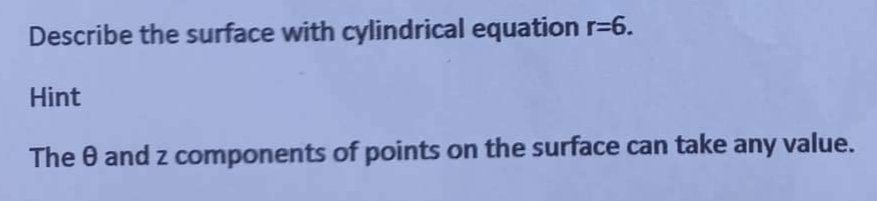 Describe the surface with cylindrical equation r=6.
Hint
The 8 and 2 components of points on the surface can take any value.