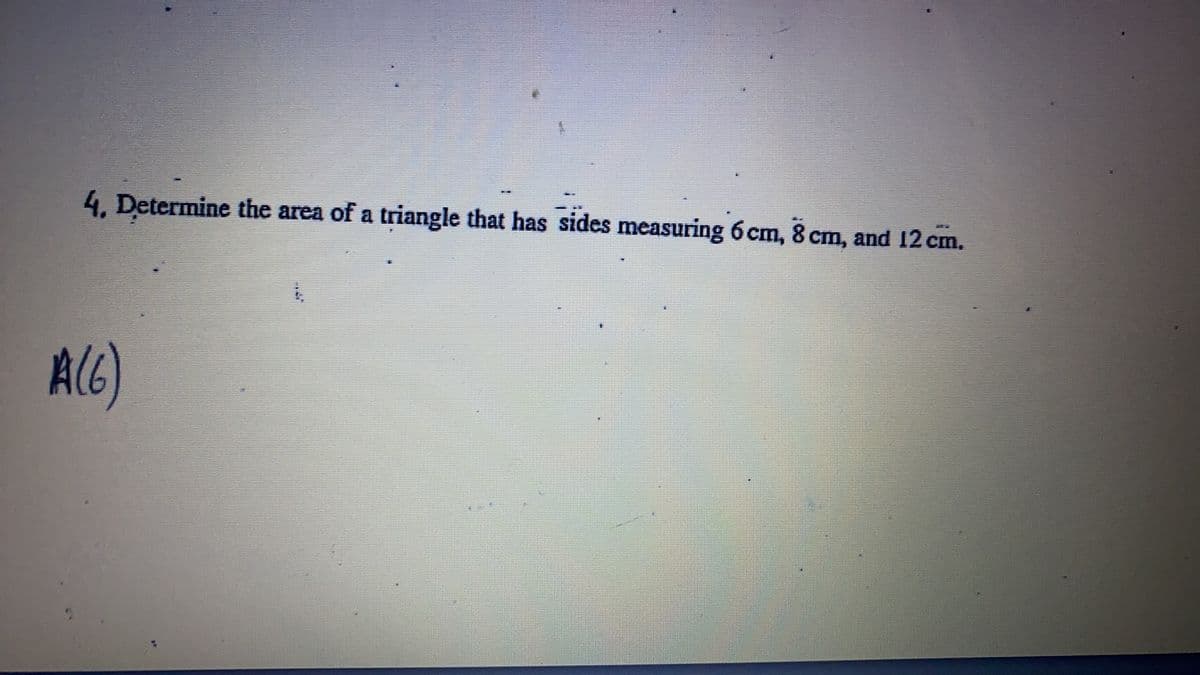 4. Determine the area of a triangle that has sides measuring 6 cm, 8 cm, and 12 cm.
A(G)
