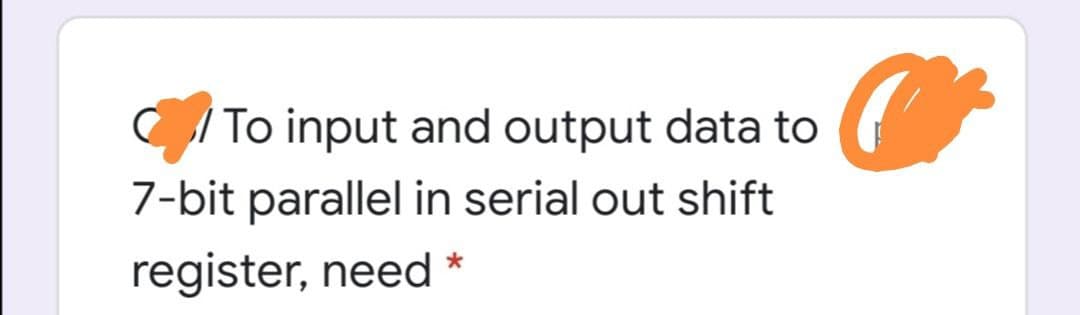 To input and output data to
7-bit parallel in serial out shift
register, need
