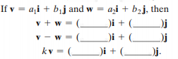 If v = a,i + bịj and w = a,i + bąj, then
v + w = ( )i + (_)j
v - w = (
)i + (_
kv = ( i + (_)j.
_)i + (__
