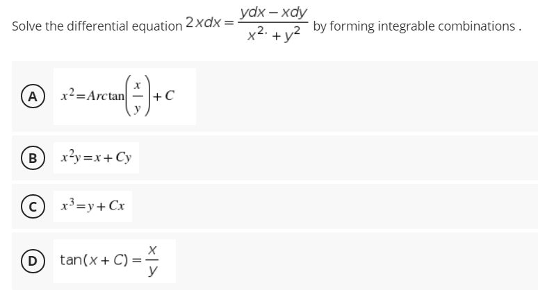 ydx— хаy
Solve the differential equation 2xdx =
x2. + y2
by forming integrable combinations.
A
x²=Arctan
+C
B
x?y =x+Cy
x3=y+ Cx
(D tan(x+ C) =
y
