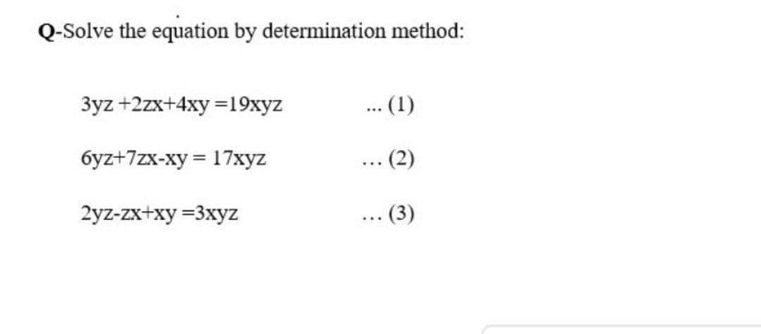 Q-Solve the equation by determination method:
3yz +2zx+4xy =19xyz
.. (1)
6yz+7zx-xy = 17xyz
2yz-zx+xy =3xyz
(3)
...
