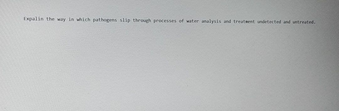 Expalin the way in which pathogens slip through processes of water analysis and treatment undetected and untreated.