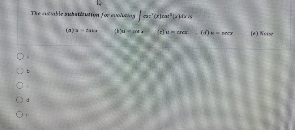 The sutiable substitutlon for evaluting esc'(x)cot*(x)dx is
(a) u = tanx
(b)u = cotx
(c) u= cscx
(d)u = secX
(e) None
