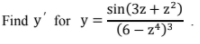 sin(3z + z?)
Find y' for y =.
(6 – z*)3
