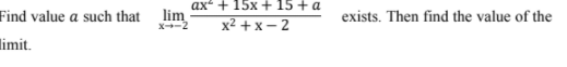 ax + 15x +15 + a
Find value a such that
lim
x2 + x – 2
exists. Then find the value of the
limit.
