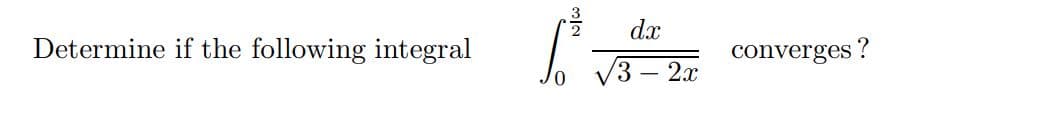 dx
Determine if the following integral
converges ?
3 -2x
