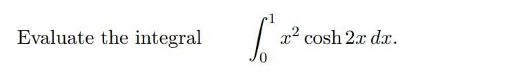•1
,2
Evaluate the integral
x cosh 2x dx.
