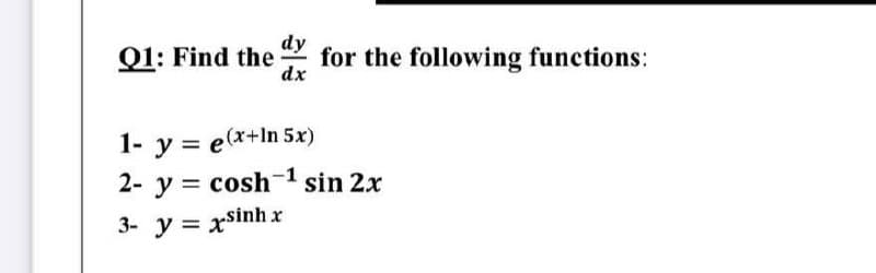 dy
Q1: Find the for the following functions:
dx
1- y = e(x+ln 5x)
2- y = cosh-¹ sin 2x
3- y = xsinh x