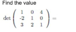 Find the value
10
-2
3
det
04
10
2 21
=
