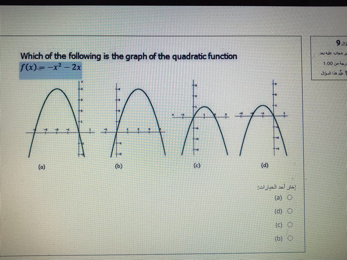 9 J
Which of the following is the graph of the quadratic function
f(x) = -x²- 2x
1.00 ja
علم هذا السؤال
(a)
(b)
(c)
(d)
إختر أحد الخيارات
(a) O
(d) O
(c) O
(b) O
