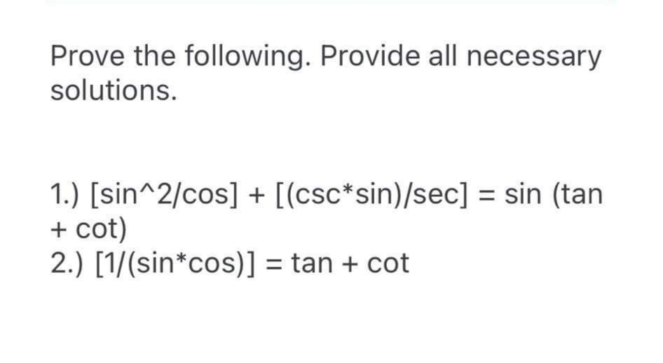 Prove the following. Provide all necessary
solutions.
1.) [sin^2/cos] + [(csc*sin)/sec] = sin (tan
+ cot)
2.) [1/(sin*cos)] = tan + cot
