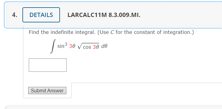 4.
DETAILS
LARCALC11M 8.3.009.MI.
Find the indefinite integral. (Use C for the constant of integration.)
sin3 30
cos 30 de
Submit Answer
