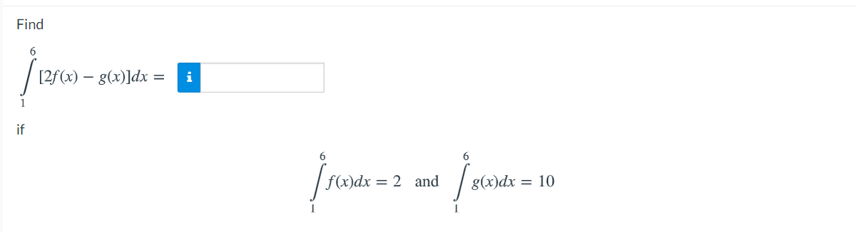 Find
6
[2f (x) – g(x)]dx =
i
if
6
f(x)dx = 2 and
g(x)dx = 10
