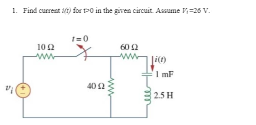 1. Find current i(t) for t>0 in the given circuit. Assume V;=26 V.
t= 0
10 Ω
60 Ω
1 mF
40 Ω
Vị
2.5 H
ll
