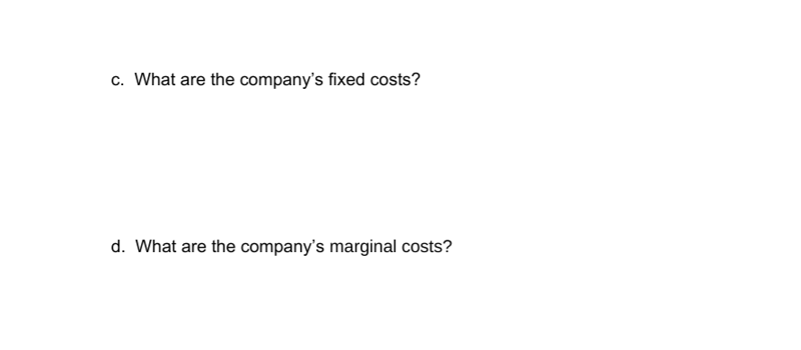c. What are the company's fixed costs?
d. What are the company's marginal costs?
