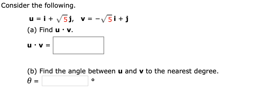 Consider the following.
u = i+ V5j, v= -V5i+j
(a) Find u • v.
u•v =
(b) Find the angle between u and v to the nearest degree.
