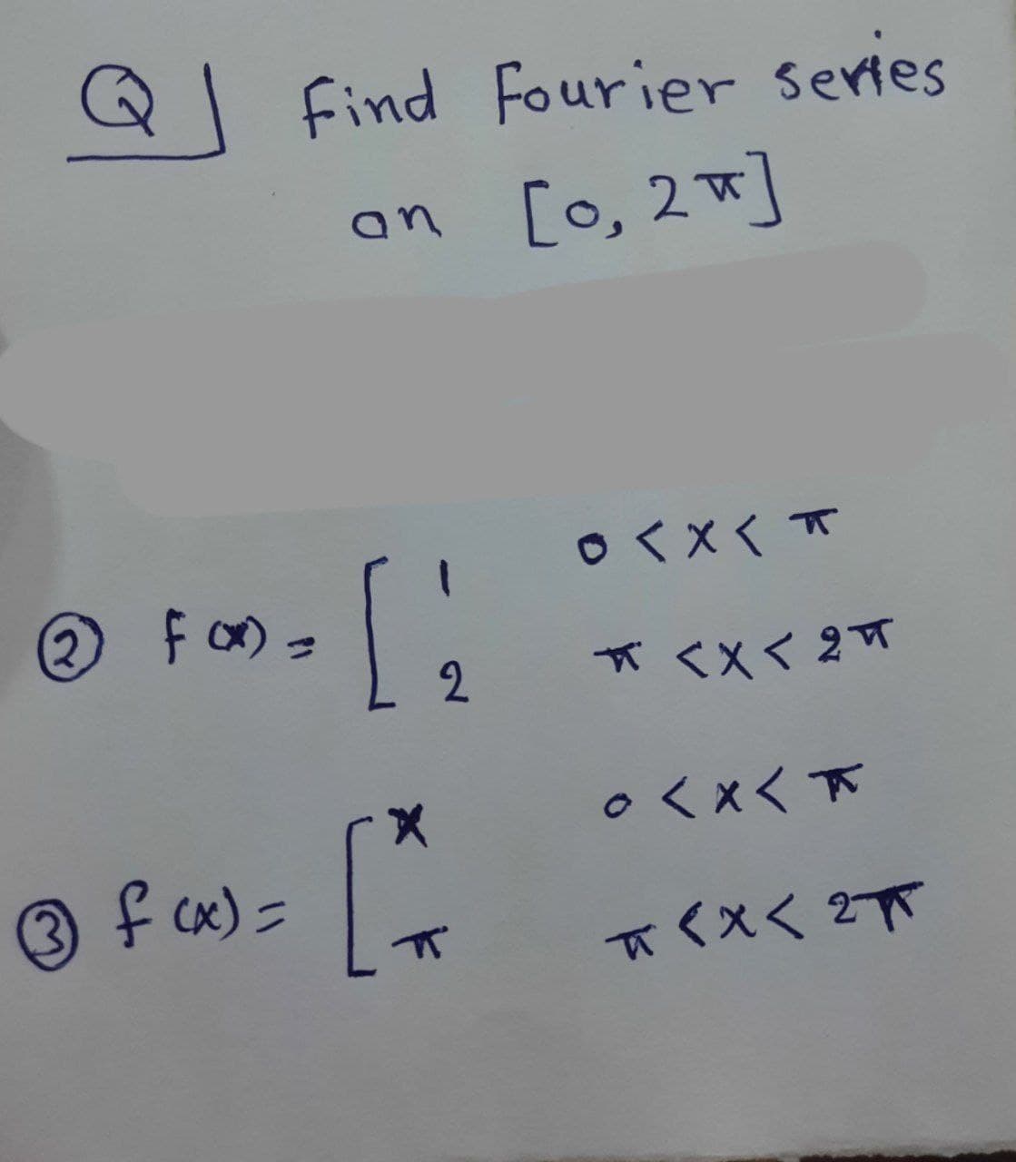 find Fourier series
an [o, 2w]
○くXくて
- 2
*<Xく 2T
○くxく下
[:
3 f cx) =
てくxく 2π
