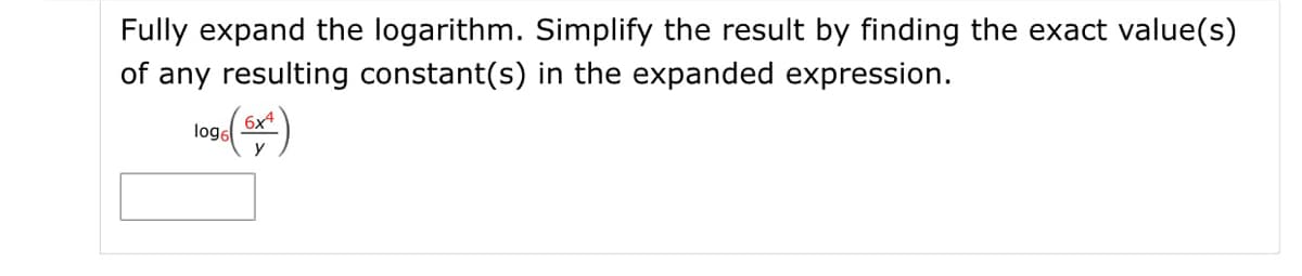 Fully expand the logarithm. Simplify the result by finding the exact value(s)
of any resulting constant(s) in the expanded expression.
6x4
loge
y
