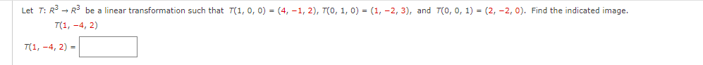 Let T: R - R be a linear transformation such that T(1, 0, 0) = (4, -1, 2), T(0, 1, 0) = (1, -2, 3), and T(0, 0, 1) = (2, -2, 0). Find the indicated image.
T(1, -4, 2)
T(1, -4, 2) =
