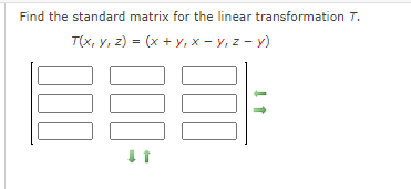 Find the standard matrix for the linear transformation T.
T(x, Y, z) = (x + y, x – y, z - y)
