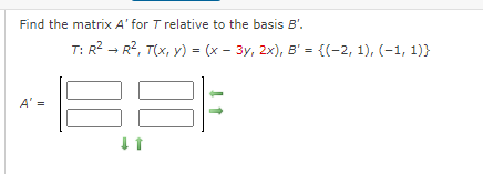Find the matrix A' for T relative to the basis B'.
T: R2 - R2, T(x, y) = (x - 3y, 2x), B' = {(-2, 1), (-1, 1)}
A' =
