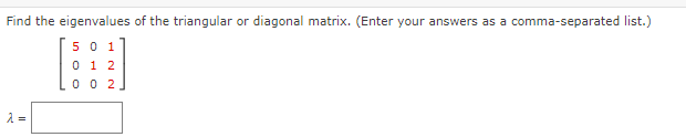 Find the eigenvalues of the triangular or diagonal matrix. (Enter your answers as a comma-separated list.)
50 1
0 1 2
0 0 2
