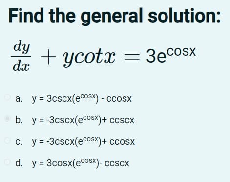 Find the general solution:
dy
+ ycotx = 3eCosx
dx
y = 3cscx(ecosx) - ccosx
b. y = -3cscx(ecosx)+ ccscx
c. y = -3cscx(ecosx)+ ccosx
d. y = 3cosx(ecosx)- ccscx
