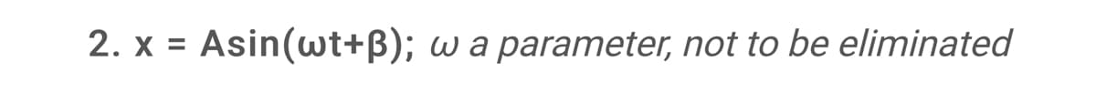 2. x = Asin(wt+B); w a parameter, not to be eliminated
%3D
