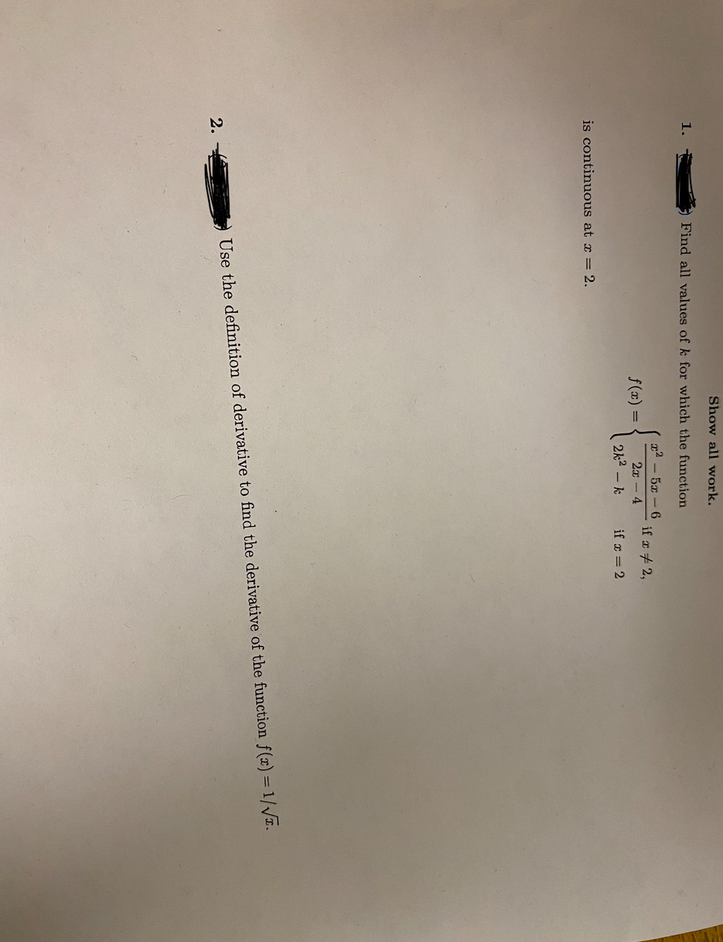 1.
Show all work.
Find all values of k for which the function
r — 5 – 6
2x - 4
2k² - k
is continuous at x = 2.
2.
f(x) =
if x # 2,
if x = 2
Use the definition of derivative to find the derivative of the function f(x)=1/√.