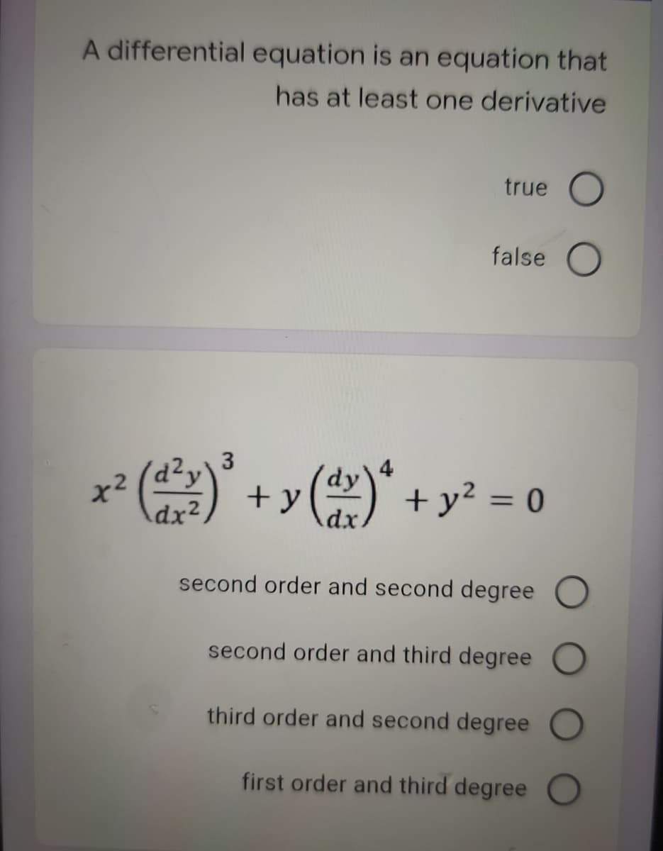 A differential equation is an equation that
has at least one derivative
true
false O
+ y
dx².
* + y? = 0
%3D
dx.
second order and second degree O
second order and third degree
third order and second degree O
first order and third degree
