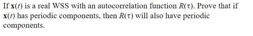 If x(t) is a real WSS with an autocorrelation function R(T). Prove that if
x(t) has periodic components, then R(T) will also have periodic
components.