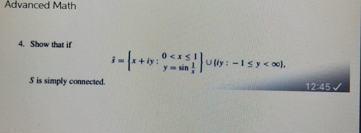 Advanced Math
4. Show that if
S is simply connected.
3= {x+y:
0 < x < 1
y = sin !
U{iy: -1≤y <∞0},
12:45 ✓