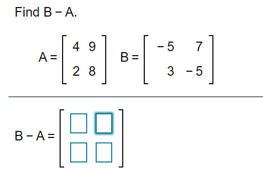 Find B - A.
4 9
- 5
7
A =
B =
2 8
3 - 5
B-A =
