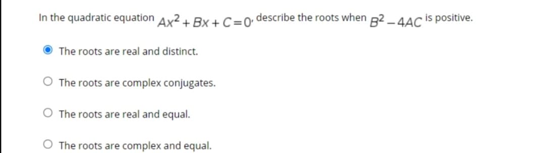 In the quadratic equation Ax2+ Bx + C=0• describe the roots when B² – 4AC is positive.
O The roots are real and distinct.
The roots are complex conjugates.
O The roots are real and equal.
O The roots are complex and equal.
