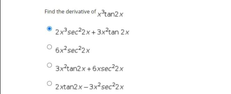 Find the derivative of x3tan2x
2x³sec2x+3x²tan 2x
6x?sec²2x
3x?tan2x + 6xsec²2x
2xtan2x – 3x?sec²2x
